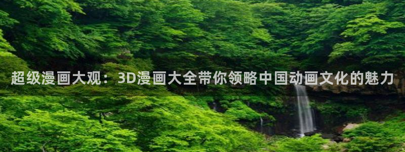 漫蛙怎么下载正版：超级漫画大观：3D漫画大全带你领略中国动画文化的魅力