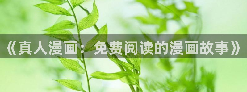 漫蛙大陆入口：《真人漫画：免费阅读的漫画故事》