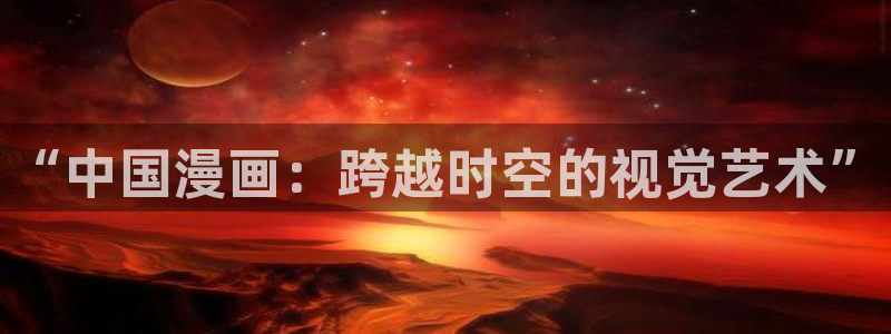 3d漫画漫蛙：“中国漫画：跨越时空的视觉艺术”