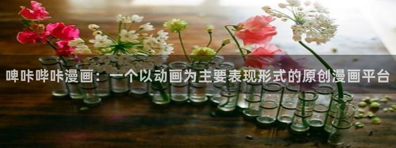 漫蛙2免费官网入口：啤咔哔咔漫画：一个以动画为主要表现形式的原创漫画平台