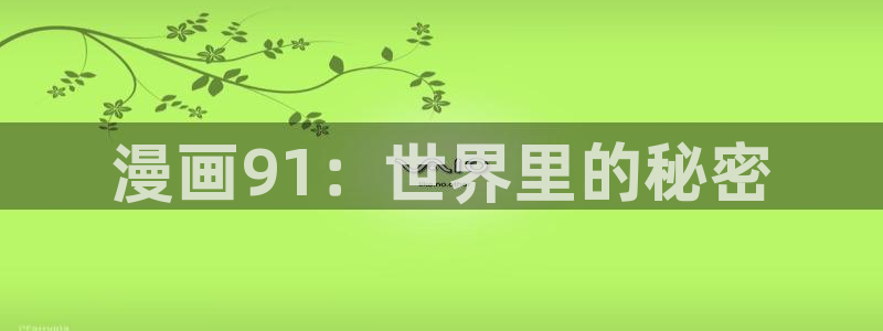最新漫蛙下载安装：漫画91：世界里的秘密