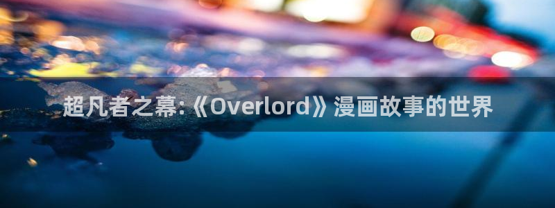 漫蛙(台版)入口韩漫：超凡者之幕:《Overlord》漫画故事的世界