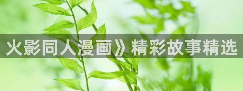 魔王逆谋漫蛙：火影同人漫画》精彩故事精选