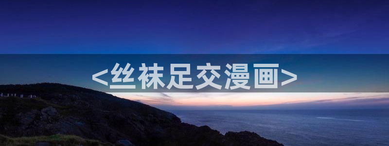 漫蛙com,下载：<丝袜足交漫画>