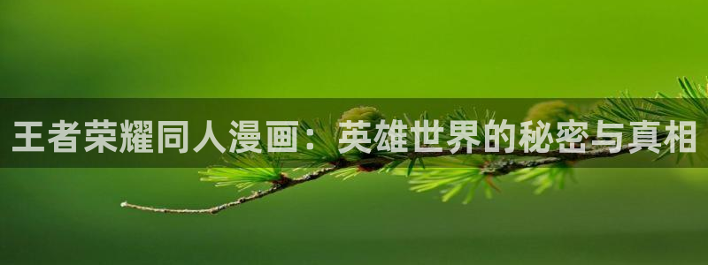 漫蛙1.1.8版本：王者荣耀同人漫画：英雄世界的秘密与真相