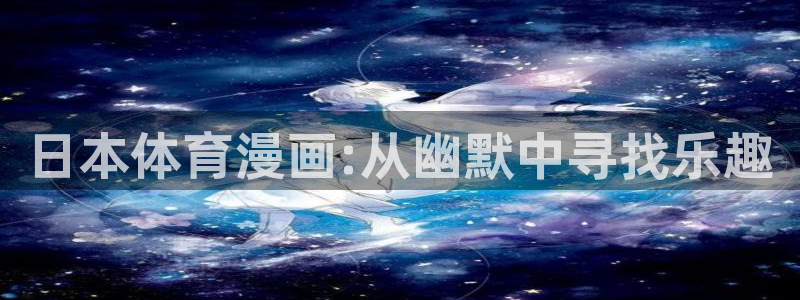 漫蛙2最新版下载：日本体育漫画:从幽默中寻找乐趣