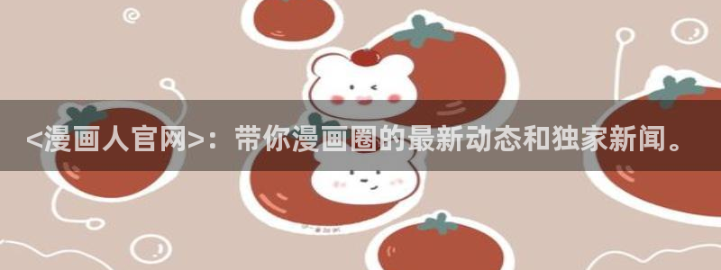 漫蛙ios下载：<漫画人官网>：带你漫画圈的最新动态和独家新闻。