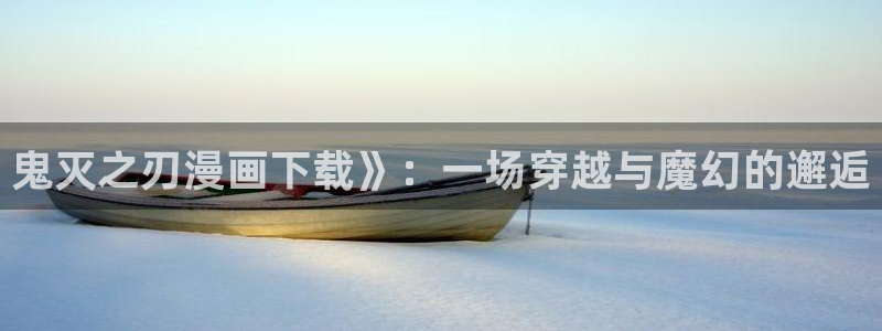 漫蛙漫画苹果下载：鬼灭之刃漫画下载》：一场穿越与魔幻的邂逅
