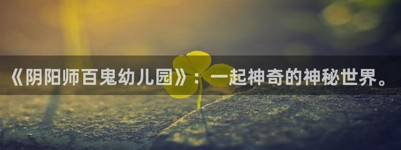 漫蛙漫画入口页面网页版下载测评：《阴阳师百鬼幼儿园》：一起神奇的神秘世界。