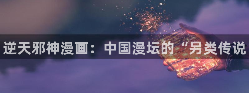 漫蛙免费漫画网页在哪：逆天邪神漫画：中国漫坛的“另类传说