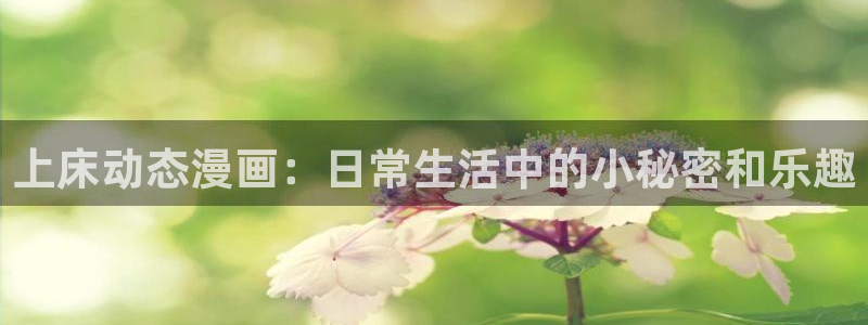 漫蛙2安卓下载：上床动态漫画：日常生活中的小秘密和乐趣
