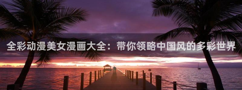 如何登录漫蛙：全彩动漫美女漫画大全：带你领略中国风的多彩世界