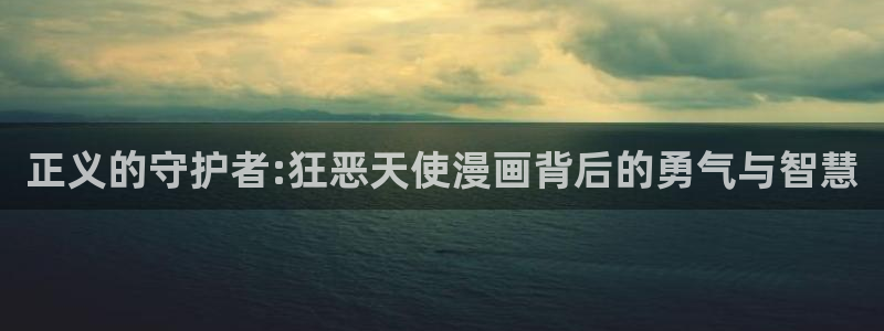 漫蛙漫画网站入口：正义的守护者:狂恶天使漫画背后的勇气与智慧