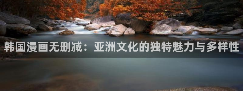 漫蛙防走丢网页：韩国漫画无删减：亚洲文化的独特魅力与多样性